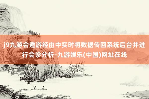 j9九游会遨游经由中实时将数据传回系统后台并进行会诊分析-九游娱乐(中国)网址在线