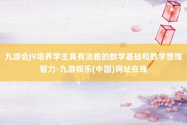 九游会J9培养学生具有淡雅的数学基础和数学想维智力-九游娱乐(中国)网址在线